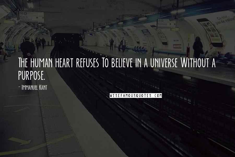 Immanuel Kant Quotes: The human heart refuses To believe in a universe Without a purpose.