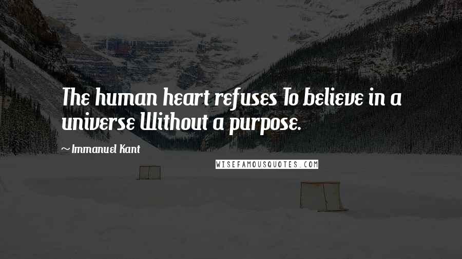 Immanuel Kant Quotes: The human heart refuses To believe in a universe Without a purpose.