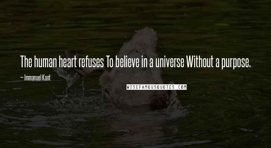 Immanuel Kant Quotes: The human heart refuses To believe in a universe Without a purpose.