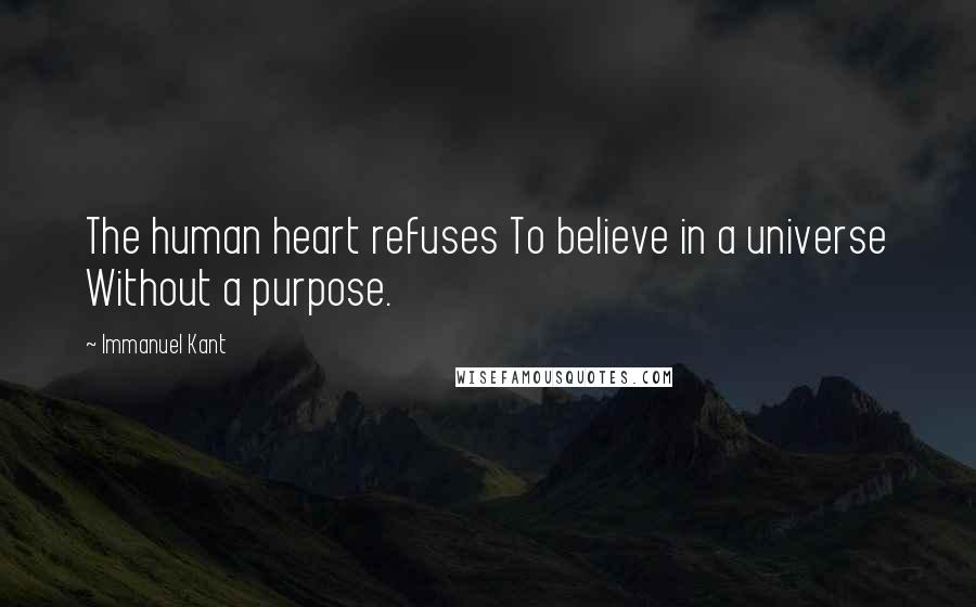 Immanuel Kant Quotes: The human heart refuses To believe in a universe Without a purpose.