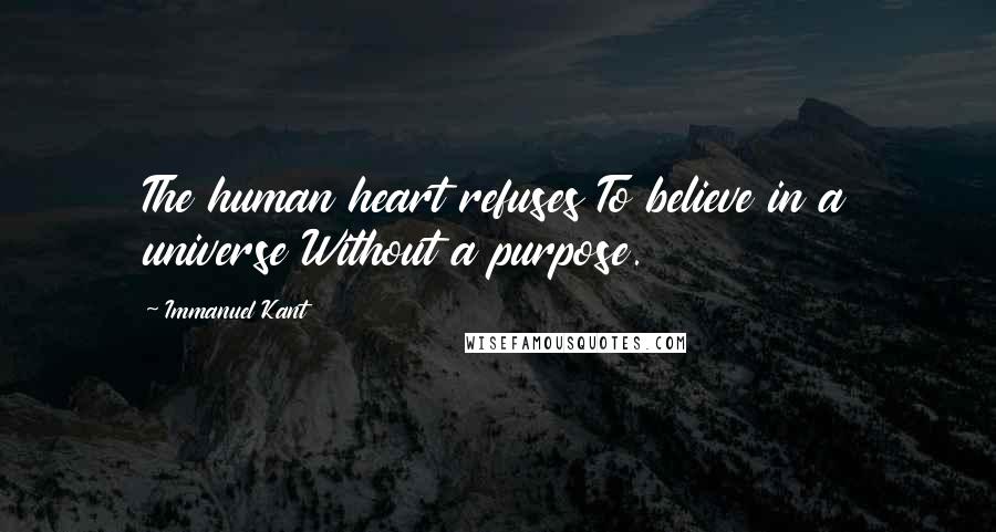 Immanuel Kant Quotes: The human heart refuses To believe in a universe Without a purpose.