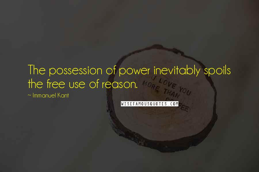 Immanuel Kant Quotes: The possession of power inevitably spoils the free use of reason.
