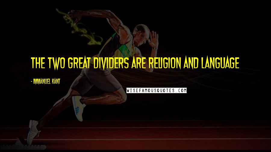 Immanuel Kant Quotes: The two great dividers are religion and LANGUAGE