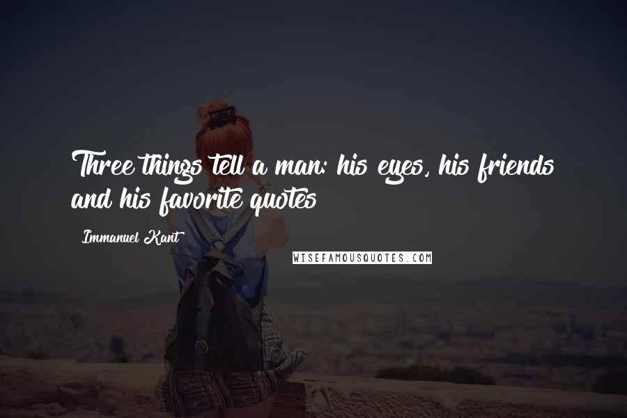 Immanuel Kant Quotes: Three things tell a man: his eyes, his friends and his favorite quotes