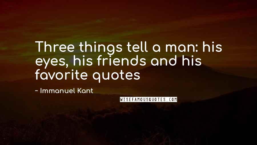 Immanuel Kant Quotes: Three things tell a man: his eyes, his friends and his favorite quotes