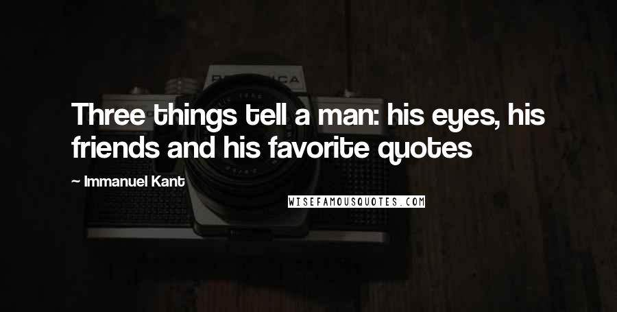 Immanuel Kant Quotes: Three things tell a man: his eyes, his friends and his favorite quotes