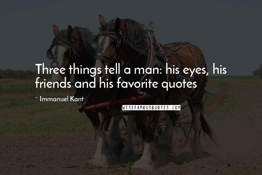 Immanuel Kant Quotes: Three things tell a man: his eyes, his friends and his favorite quotes