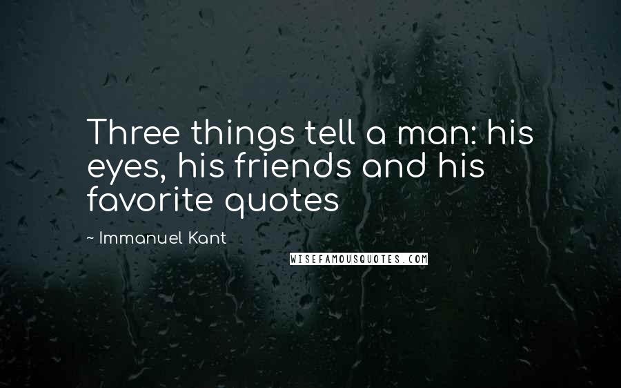 Immanuel Kant Quotes: Three things tell a man: his eyes, his friends and his favorite quotes