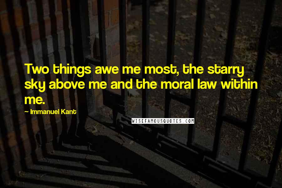 Immanuel Kant Quotes: Two things awe me most, the starry sky above me and the moral law within me.