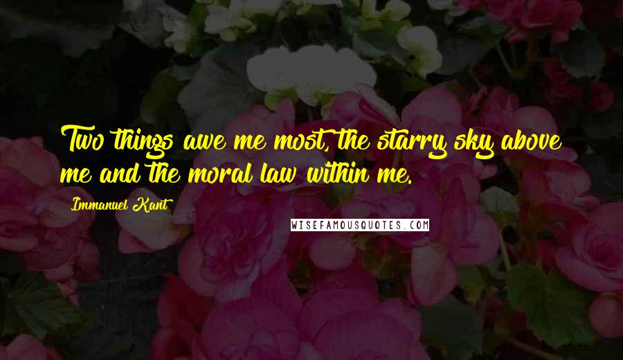 Immanuel Kant Quotes: Two things awe me most, the starry sky above me and the moral law within me.