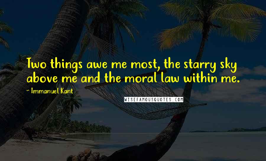 Immanuel Kant Quotes: Two things awe me most, the starry sky above me and the moral law within me.