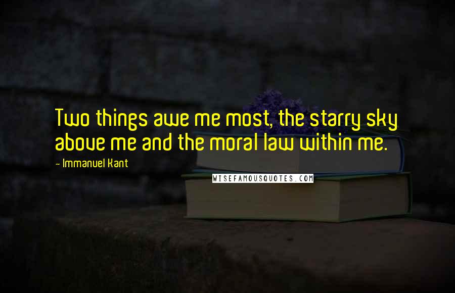 Immanuel Kant Quotes: Two things awe me most, the starry sky above me and the moral law within me.