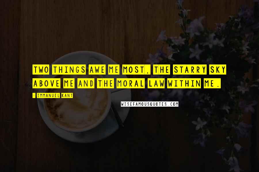 Immanuel Kant Quotes: Two things awe me most, the starry sky above me and the moral law within me.