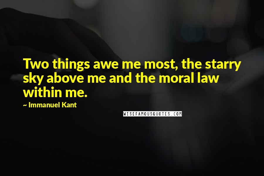 Immanuel Kant Quotes: Two things awe me most, the starry sky above me and the moral law within me.