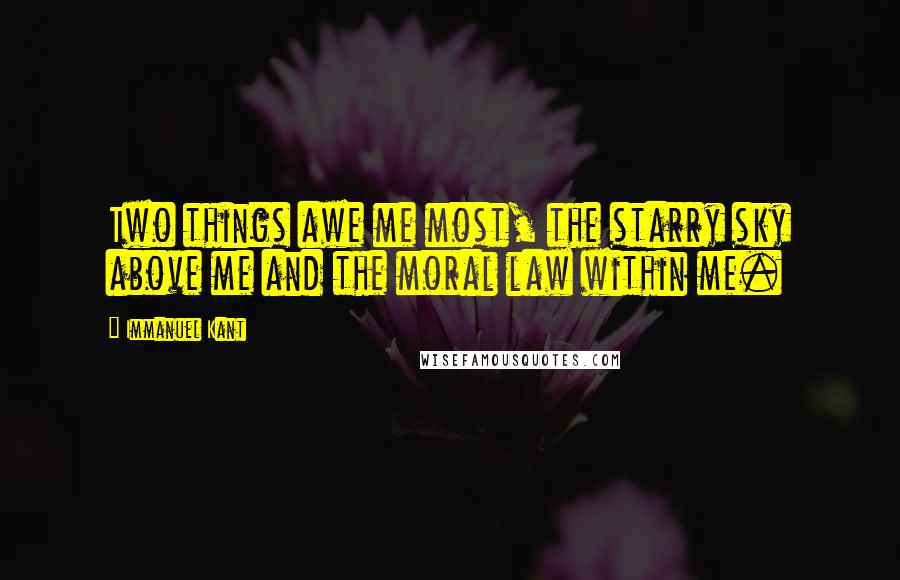 Immanuel Kant Quotes: Two things awe me most, the starry sky above me and the moral law within me.