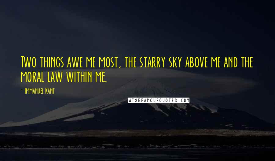 Immanuel Kant Quotes: Two things awe me most, the starry sky above me and the moral law within me.