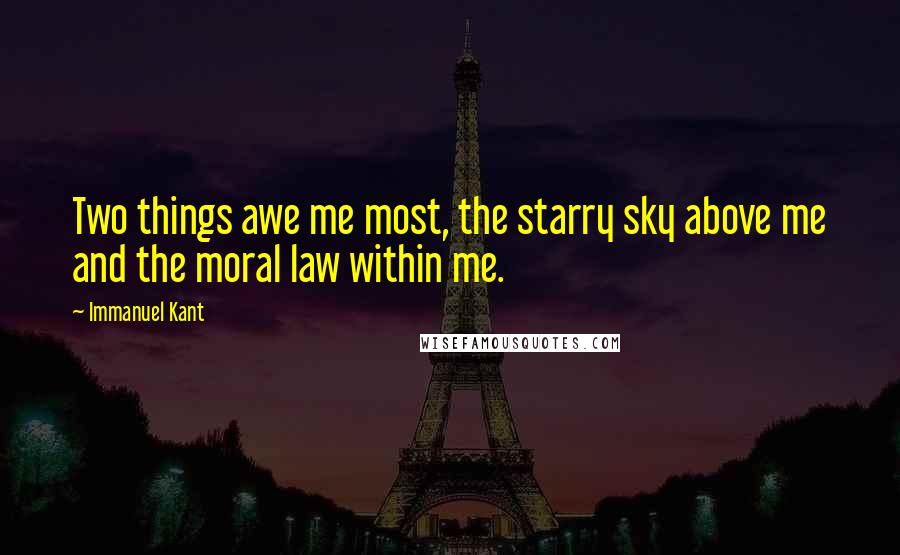 Immanuel Kant Quotes: Two things awe me most, the starry sky above me and the moral law within me.