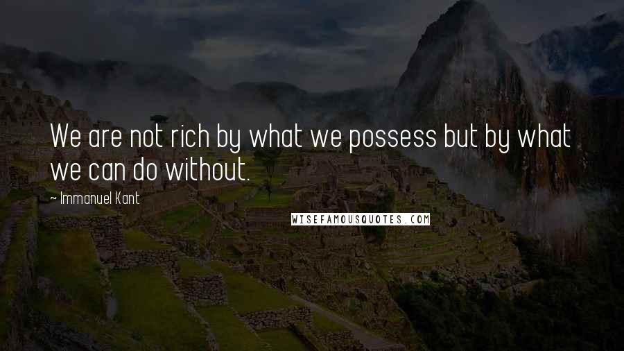 Immanuel Kant Quotes: We are not rich by what we possess but by what we can do without.