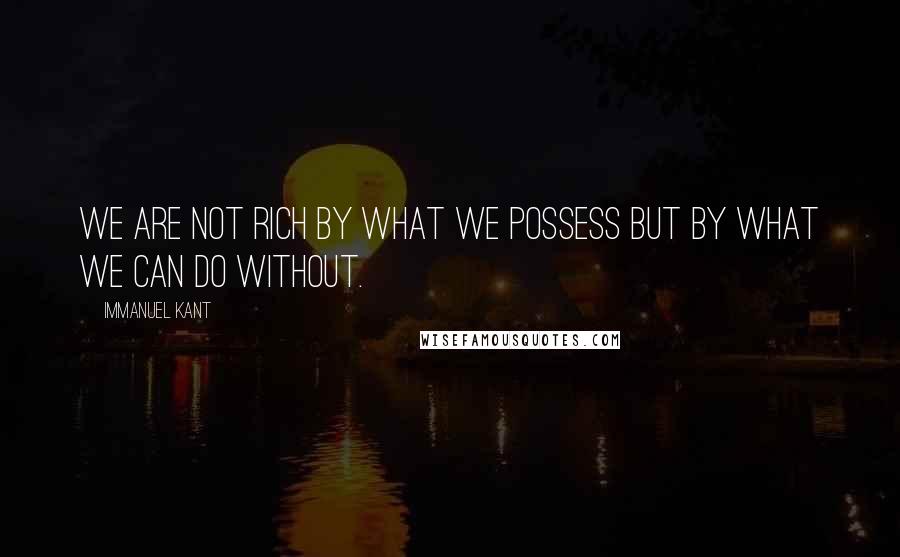 Immanuel Kant Quotes: We are not rich by what we possess but by what we can do without.
