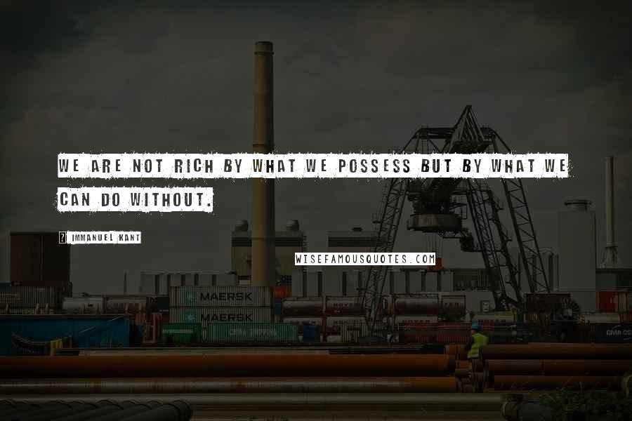 Immanuel Kant Quotes: We are not rich by what we possess but by what we can do without.