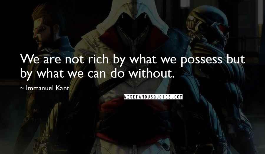 Immanuel Kant Quotes: We are not rich by what we possess but by what we can do without.