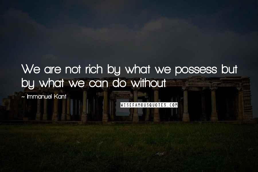 Immanuel Kant Quotes: We are not rich by what we possess but by what we can do without.