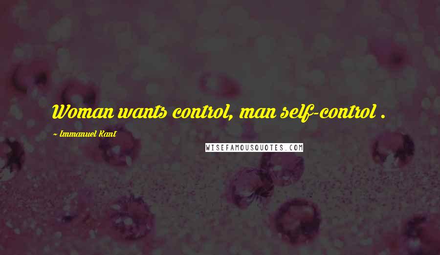 Immanuel Kant Quotes: Woman wants control, man self-control .