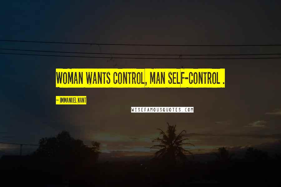 Immanuel Kant Quotes: Woman wants control, man self-control .