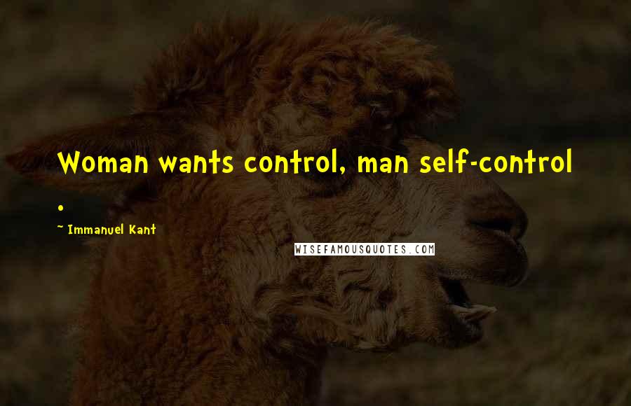 Immanuel Kant Quotes: Woman wants control, man self-control .