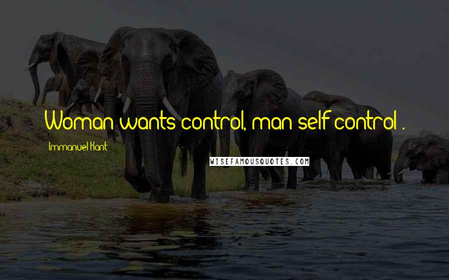 Immanuel Kant Quotes: Woman wants control, man self-control .