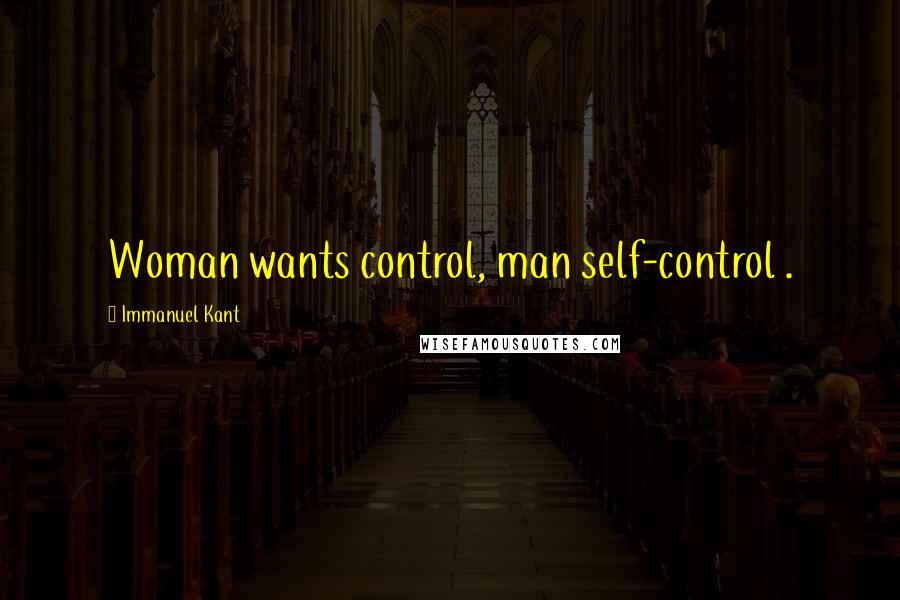 Immanuel Kant Quotes: Woman wants control, man self-control .