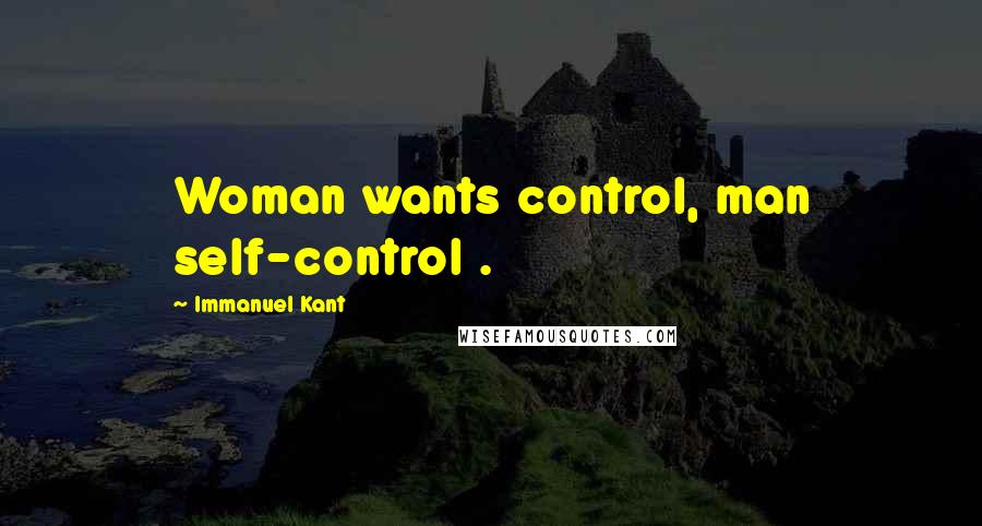 Immanuel Kant Quotes: Woman wants control, man self-control .