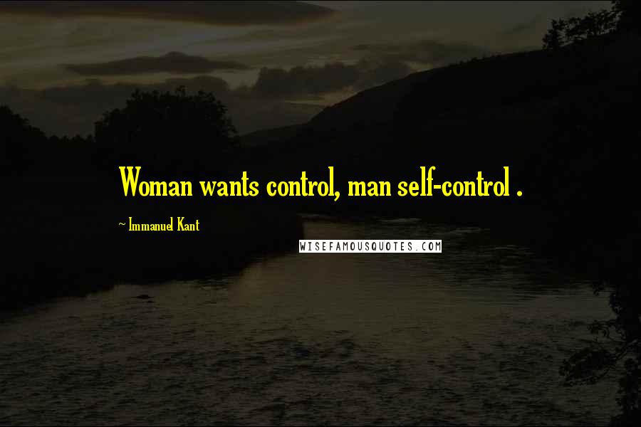 Immanuel Kant Quotes: Woman wants control, man self-control .