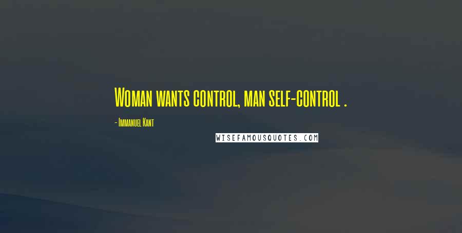 Immanuel Kant Quotes: Woman wants control, man self-control .