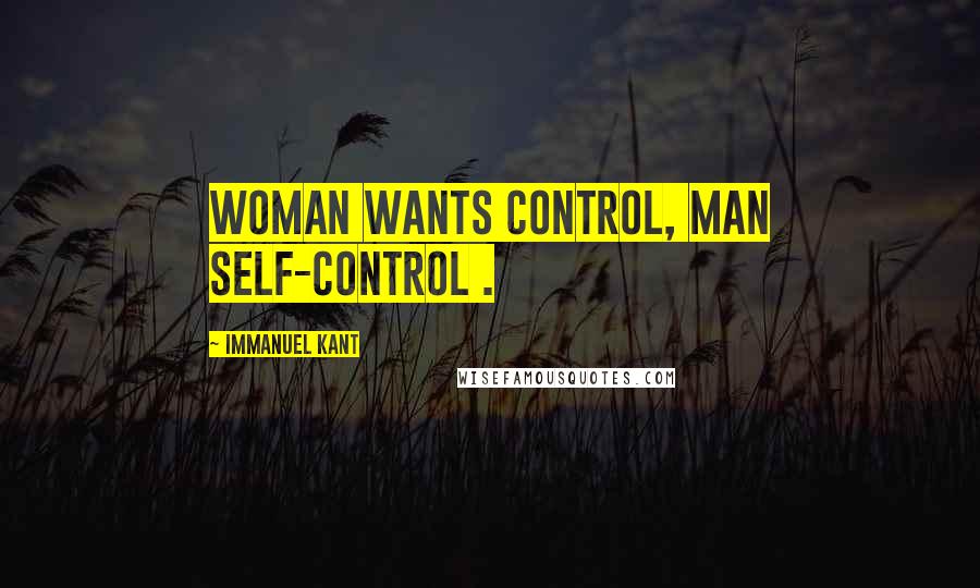 Immanuel Kant Quotes: Woman wants control, man self-control .