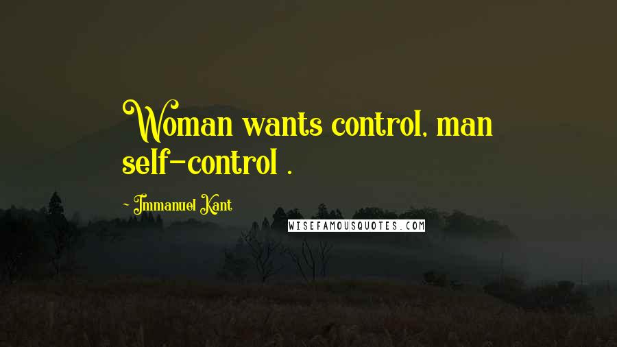 Immanuel Kant Quotes: Woman wants control, man self-control .