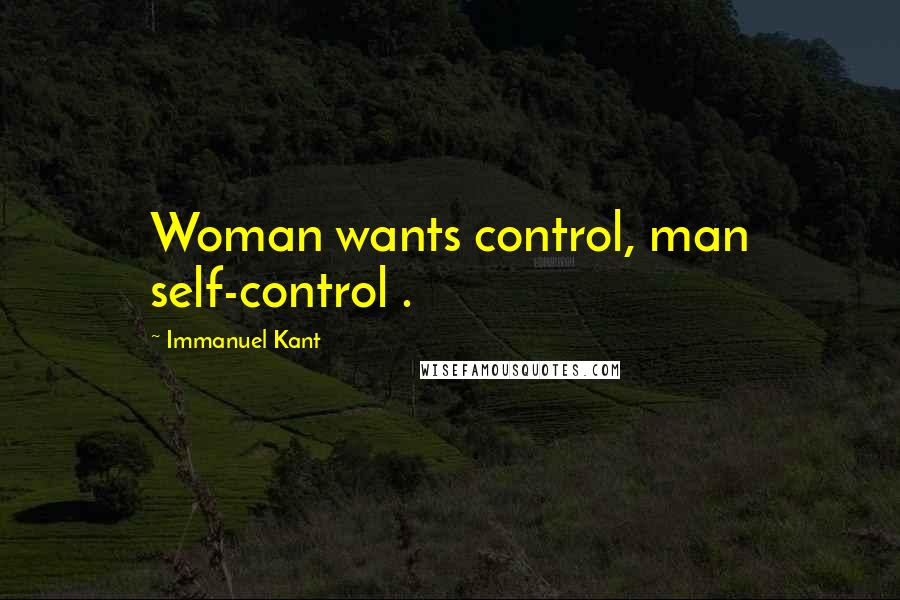 Immanuel Kant Quotes: Woman wants control, man self-control .