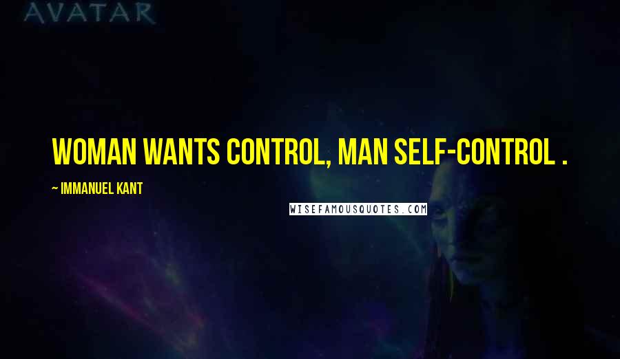 Immanuel Kant Quotes: Woman wants control, man self-control .