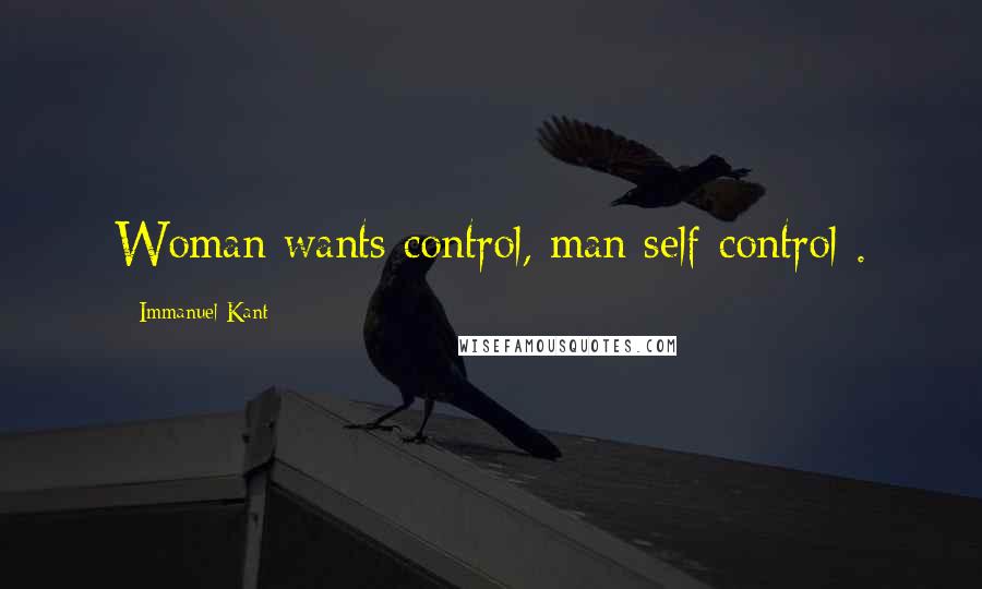 Immanuel Kant Quotes: Woman wants control, man self-control .