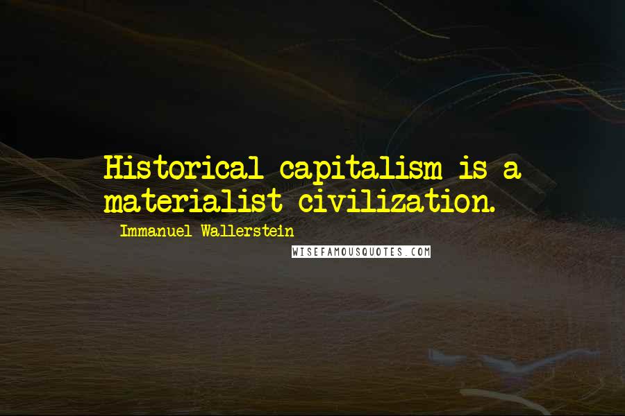 Immanuel Wallerstein Quotes: Historical capitalism is a materialist civilization.