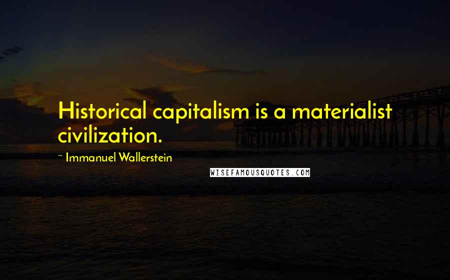 Immanuel Wallerstein Quotes: Historical capitalism is a materialist civilization.