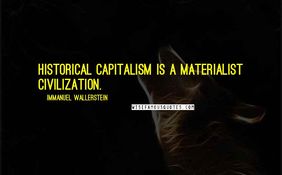 Immanuel Wallerstein Quotes: Historical capitalism is a materialist civilization.