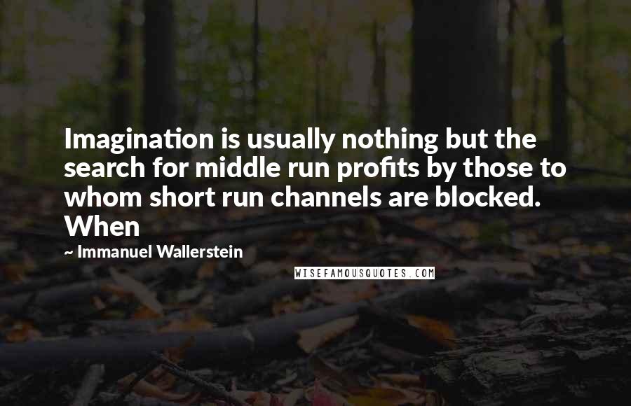 Immanuel Wallerstein Quotes: Imagination is usually nothing but the search for middle run profits by those to whom short run channels are blocked. When