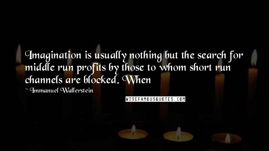 Immanuel Wallerstein Quotes: Imagination is usually nothing but the search for middle run profits by those to whom short run channels are blocked. When