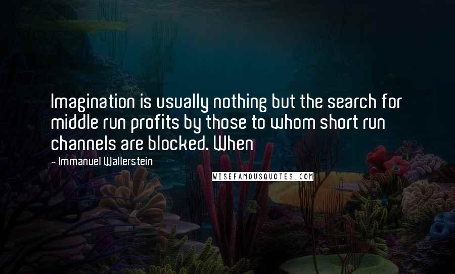 Immanuel Wallerstein Quotes: Imagination is usually nothing but the search for middle run profits by those to whom short run channels are blocked. When