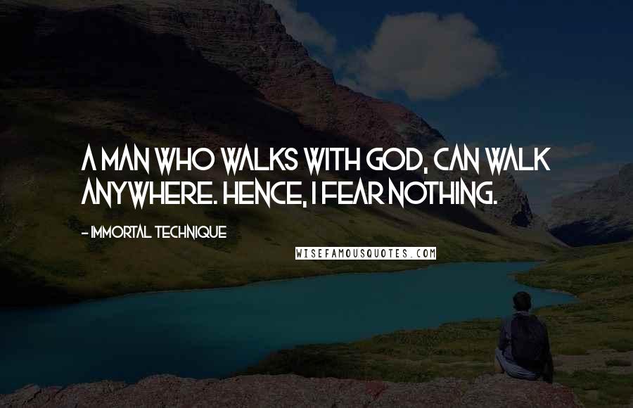 Immortal Technique Quotes: A man who walks with God, can walk anywhere. Hence, I fear nothing.