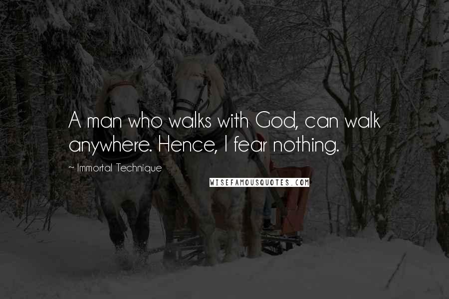 Immortal Technique Quotes: A man who walks with God, can walk anywhere. Hence, I fear nothing.