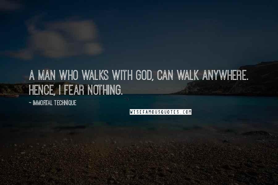 Immortal Technique Quotes: A man who walks with God, can walk anywhere. Hence, I fear nothing.