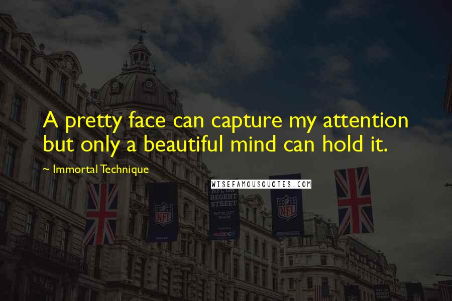 Immortal Technique Quotes: A pretty face can capture my attention but only a beautiful mind can hold it.