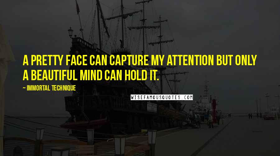 Immortal Technique Quotes: A pretty face can capture my attention but only a beautiful mind can hold it.